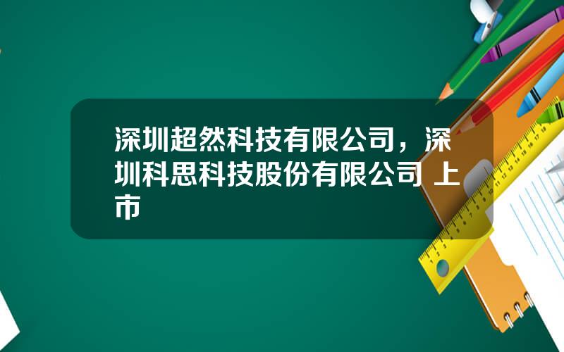 深圳超然科技有限公司，深圳科思科技股份有限公司 上市